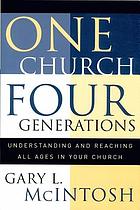 One church, four generations : understanding and reaching all ages in your church