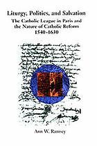 Liturgy, politics, and salvation : the Catholic League in Paris and the nature of Catholic reform, 1540-1630
