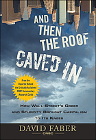 And then the roof caved in : how Wall Street's greed and stupidity brought capitalism to its knees
