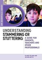 Understanding stammering or stuttering : guide for parents, teachers and other professionals