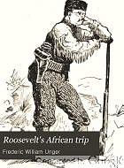 Roosevelt's African trip; the story of his life, the voyage from New York to Mombasa, and the route through the heart of Africa, including the big game and other ferocious animals ... found in the course of his travels.