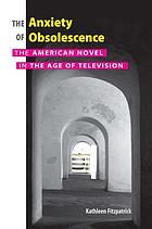 The anxiety of obsolescence : the American novel in the age of television