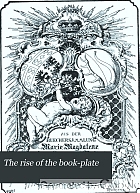 The rise of the book-plate; being an exemplification of the art, signified by various book-plates, from its earliest to its most recent practice.