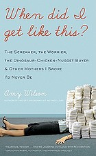 When did I get like this? : the screamer, the worrier, the dinosaur-chicken-nugget-buyer, and other mothers I swore I'd never be