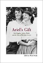Ariel's gift : Ted Hughes, Sylvia Plath and the story of the Birthday letters