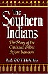 The southern Indians; the story of the civilized tribes before removal.