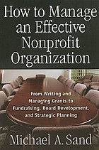 How to manage an effective nonprofit organization : from writing and managing grants to fundraising, board development, and strategic planning