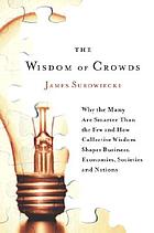 The wisdom of crowds : why the many are smarter than the few and how collective wisdom shapes business, economies, societies, and nations