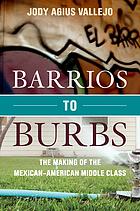 Barrios to burbs : the making of the Mexican American middle class