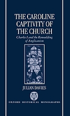 Caroline captivity of the church : Charles I and the remoulding of Anglicanism, 1625-41.