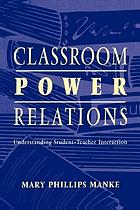 Classroom power relations : understanding student-teacher interaction
