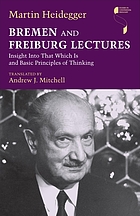 Bremen and Freiburg lectures : Insight into that which is, and Basic principles of thinking