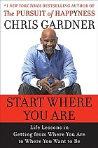 Start where you are : life lessons from the Pursuit of happyness
