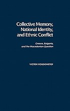 Collective memory, national identity, and ethnic conflict : Greece, Bulgaria, and the Macedonian question