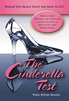 The Cinderella test : would you really want the shoe to fit? : subtle ways women are seduced and socialized into servitude and stereotypes