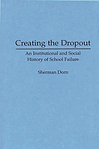 Creating the dropout : an institutional and social history of school failure