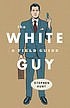 The white guy : a field guide 著者：  Stephen Hunt 