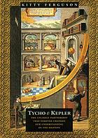 Tycho & Kepler : the unlikely partnership that forever changed our understanding of the heavens
