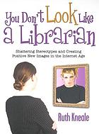 You don't look like a librarian : shattering stereotypes and creating positive new images in the Internet age
