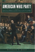 The rise and fall of the American Whig Party : Jacksonian politics and the onset of the Civil War