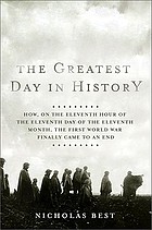 The greatest day in history : how, on the eleventh hour of the eleventh day of the eleventh month, the First World War finally came to an end