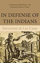 In defense of the Indians; the defense of the Most Reverend Lord, Don Fray Bartolomé de las Casas, of the Order of Preachers, late Bishop of Chiapa, against the persecutors and slanderers of the peoples of the New World discovered across the seas.
