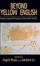 Beyond yellow English : toward a linguistic anthropology of Asian Pacific America