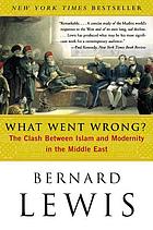 What went wrong? : the clash between Islam and modernity in the Middle East