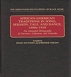African-American traditions in song, sermon, tale, and dance, 1600s-1920 : an annotated bibliography of literature, collections, and artworks