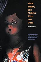 White slavery and mothers alive and dead : the troubled meeting of sex, gender, public health, and progress in Latin America