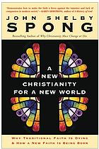 A new Christianity for a new world : why traditional faith is dying and how a new faith is being born