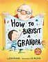 How to babysit a grandpa by Jean Reagan