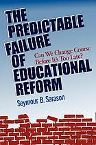 The predictable failure of educational reform : can we change course before it's too late?