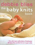 The baby knits book : the ultimate collection of knitwear designs for newborns to 3-year-olds