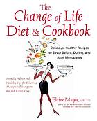 The change of life diet and cookbook : delicious, healthy recipes to savor before, during, and after menopause