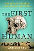 The first human : the race to discover our earliest... 著者： Ann Gibbons