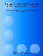 Sir Ernest Satow's private letters to W.G. Aston and F.V. Dickins : the correspondence of a pioneer Japanologist from 1870 to 1918