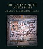 The funerary art of Ancient Egypt : a bridge to the realm of the hereafter