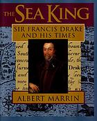 The sea king : Sir Francis Drake and his times