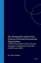 The participation of the Soviet Union in universal international organizations : a political and legal analysis of Soviet strategies and aspirations inside ILO, UNESCO and WHO