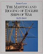 The masting and rigging of English ships of war, 1625-1860