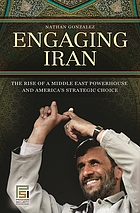 Engaging Iran : the rise of a Middle East powerhouse and America's strategic choice
