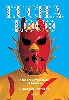 Lucha loco : the free wrestlers of Mexico
