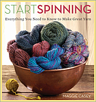 Start spinning : everything you need to know to make great yarn