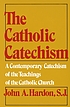 The Catholic catechism 著者： John A Hardon