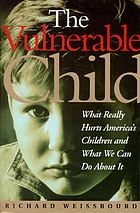 The vulnerable child : what really hurts America's children and what we can do about it