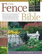 The fence bible : how to plan, install, and build fences and gates to meet every home style and property need, no matter what size your yard