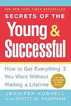 Secrets of the young & successful : how to get everything you want without waiting a lifetime