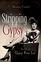 Stripping Gypsy : the life of Gypsy Rose Lee