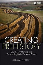 Creating prehistory : Druids, ley hunters and archaeologists in pre-war Britain